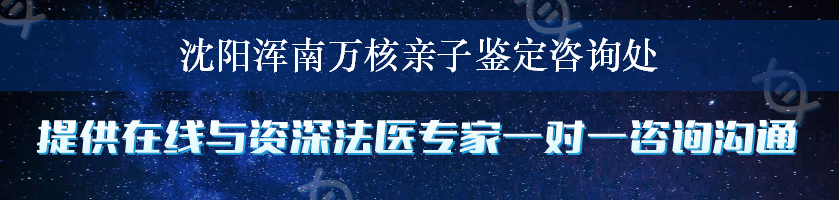 沈阳浑南万核亲子鉴定咨询处